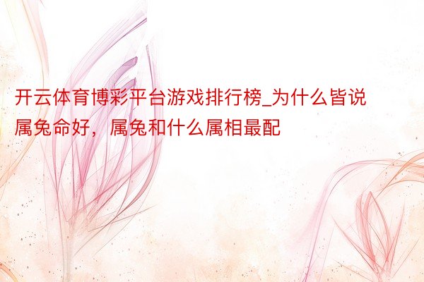 开云体育博彩平台游戏排行榜_为什么皆说属兔命好，属兔和什么属相最配