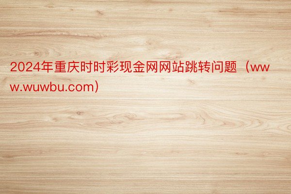 2024年重庆时时彩现金网网站跳转问题（www.wuwbu.com）