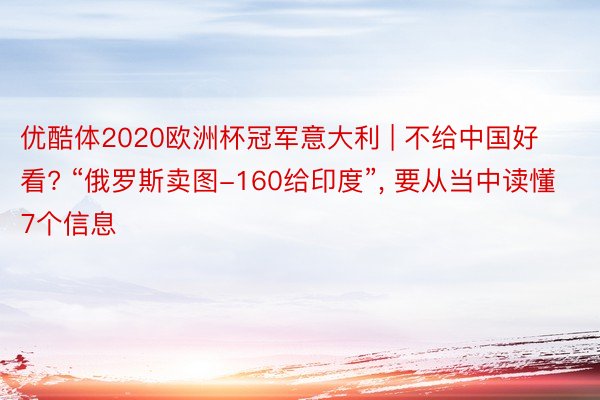 优酷体2020欧洲杯冠军意大利 | 不给中国好看? “俄罗斯卖图-160给印度”, 要从当中读懂7个信息