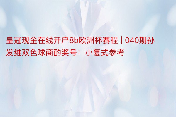 皇冠现金在线开户8b欧洲杯赛程 | 040期孙发维双色球商酌奖号：小复式参考