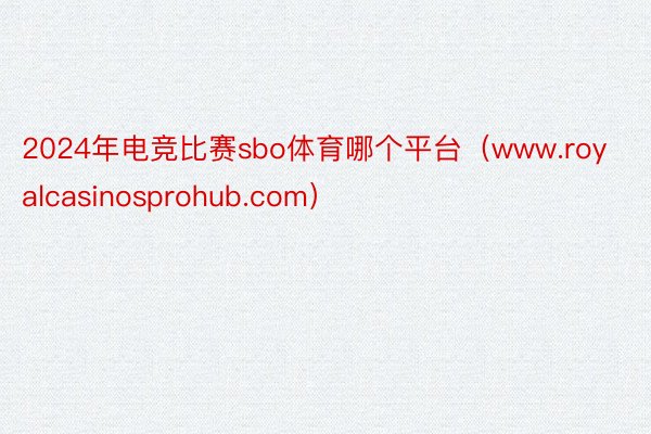 2024年电竞比赛sbo体育哪个平台（www.royalcasinosprohub.com）