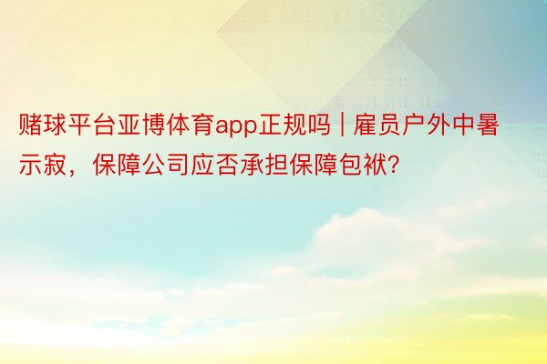 赌球平台亚博体育app正规吗 | 雇员户外中暑示寂，保障公司应否承担保障包袱？