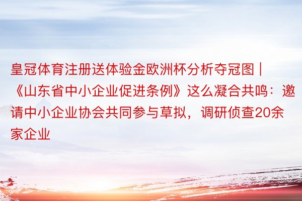 皇冠体育注册送体验金欧洲杯分析夺冠图 | 《山东省中小企业促进条例》这么凝合共鸣：邀请中小企业协会共同参与草拟，调研侦查20余家企业