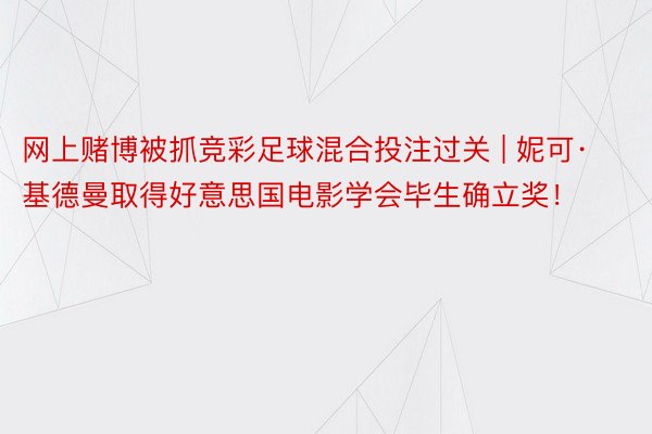 网上赌博被抓竞彩足球混合投注过关 | 妮可·基德曼取得好意思国电影学会毕生确立奖！