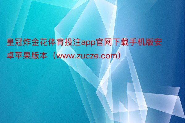 皇冠炸金花体育投注app官网下载手机版安卓苹果版本（www.zucze.com）