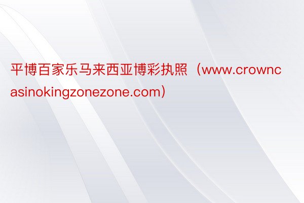 平博百家乐马来西亚博彩执照（www.crowncasinokingzonezone.com）