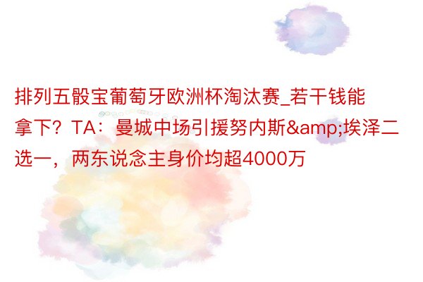 排列五骰宝葡萄牙欧洲杯淘汰赛_若干钱能拿下？TA：曼城中场引援努内斯&埃泽二选一，两东说念主身价均超4000万