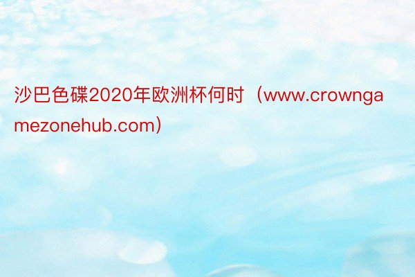 沙巴色碟2020年欧洲杯何时（www.crowngamezonehub.com）