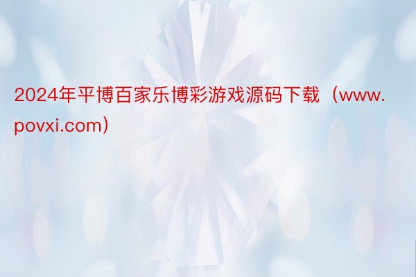 2024年平博百家乐博彩游戏源码下载（www.povxi.com）