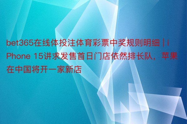 bet365在线体投注体育彩票中奖规则明细 | iPhone 15讲求发售首日门店依然排长队，苹果在中国将开一家新店
