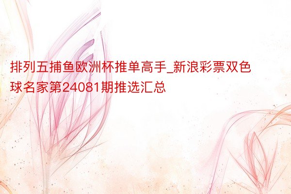 排列五捕鱼欧洲杯推单高手_新浪彩票双色球名家第24081期推选汇总