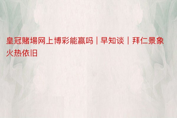 皇冠賭場网上博彩能赢吗 | 早知谈|拜仁景象火热依旧