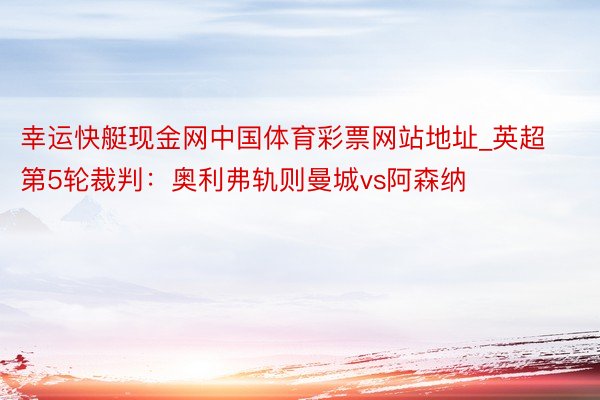 幸运快艇现金网中国体育彩票网站地址_英超第5轮裁判：奥利弗轨则曼城vs阿森纳