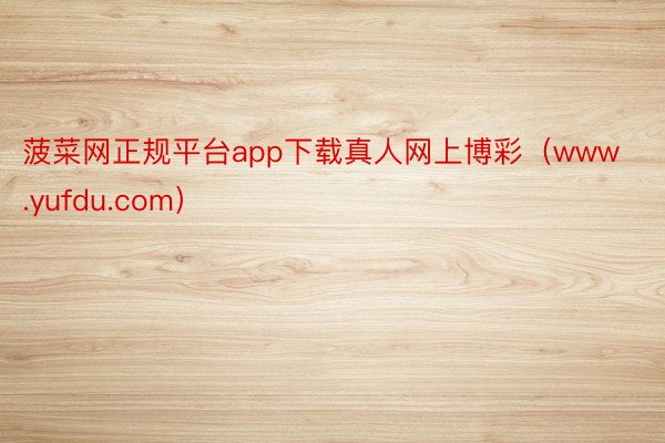 菠菜网正规平台app下载真人网上博彩（www.yufdu.com）