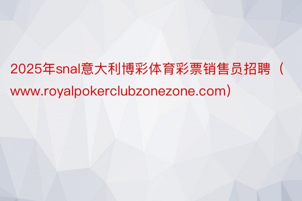 2025年snal意大利博彩体育彩票销售员招聘（www.royalpokerclubzonezone.com）