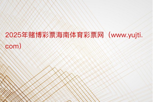 2025年赌博彩票海南体育彩票网（www.yujti.com）