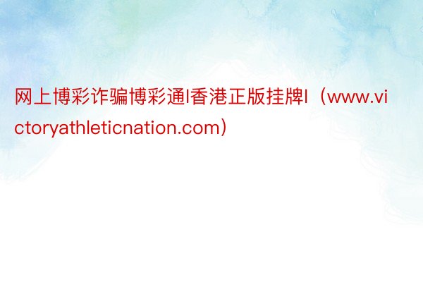 网上博彩诈骗博彩通l香港正版挂牌l(www.victoryathleticnation.com)
