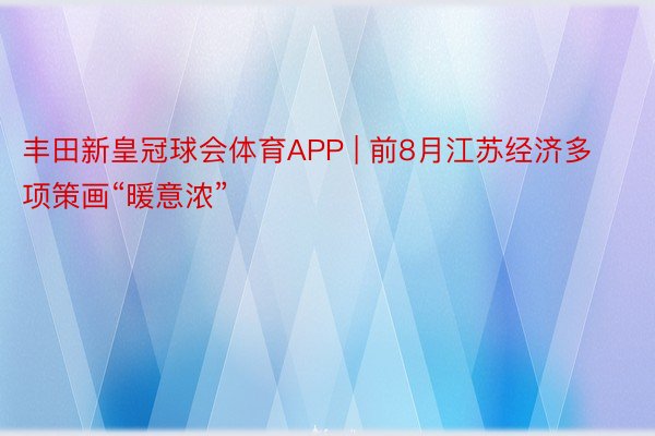 丰田新皇冠球会体育APP | 前8月江苏经济多项策画“暖意浓”