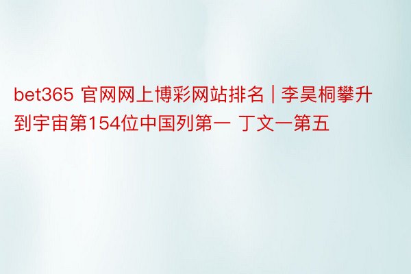 bet365 官网网上博彩网站排名 | 李昊桐攀升到宇宙第154位中国列第一 丁文一第五