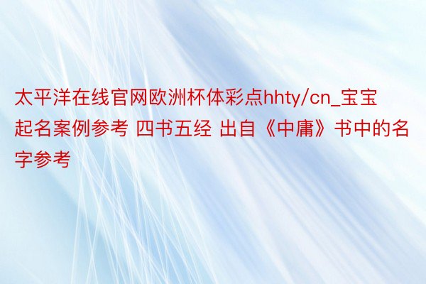 太平洋在线官网欧洲杯体彩点hhty/cn_宝宝起名案例参考 四书五经 出自《中庸》书中的名字参考