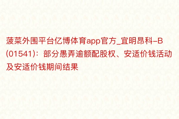 菠菜外围平台亿博体育app官方_宜明昂科-B(01541)：部分愚弄逾额配股权、安适价钱活动及安适价钱期间结果