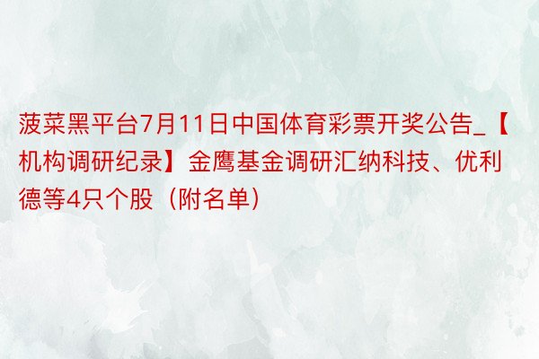 菠菜黑平台7月11日中国体育彩票开奖公告_【机构调研纪录】金鹰基金调研汇纳科技、优利德等4只个股（附名单）